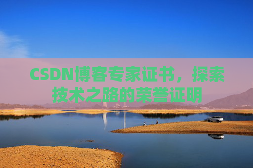 CSDN博客专家证书,探索技术之路的荣誉证明 CSDN博客专家证书,探索技术之路的荣誉证明